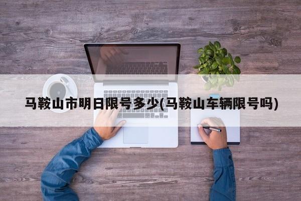 马鞍山市明日限号多少(马鞍山车辆限号吗)