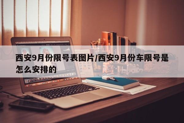 西安9月份限号表图片/西安9月份车限号是怎么安排的