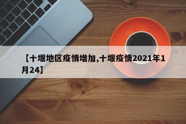 【十堰地区疫情增加,十堰疫情2021年1月24】