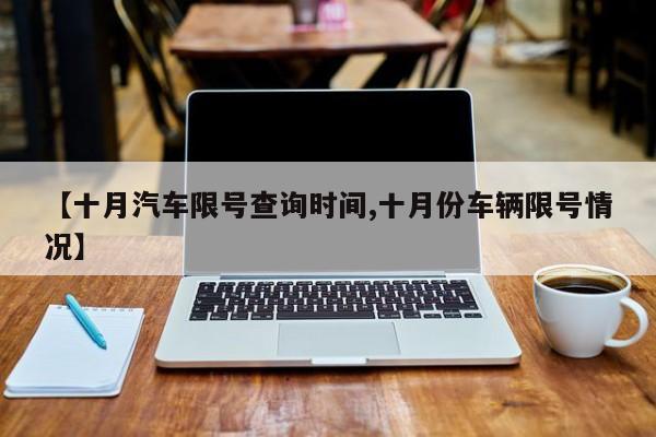【十月汽车限号查询时间,十月份车辆限号情况】