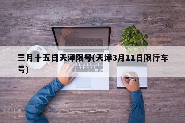 三月十五日天津限号(天津3月11日限行车号)