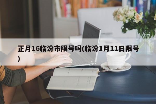 正月16临汾市限号吗(临汾1月11日限号)