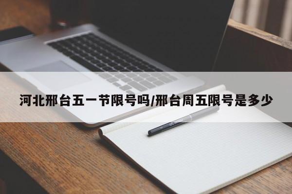 河北邢台五一节限号吗/邢台周五限号是多少