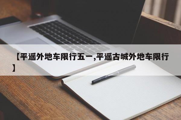 【平遥外地车限行五一,平遥古城外地车限行】