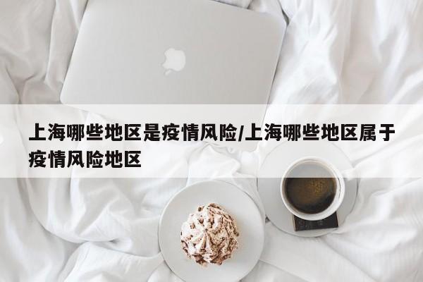 上海哪些地区是疫情风险/上海哪些地区属于疫情风险地区