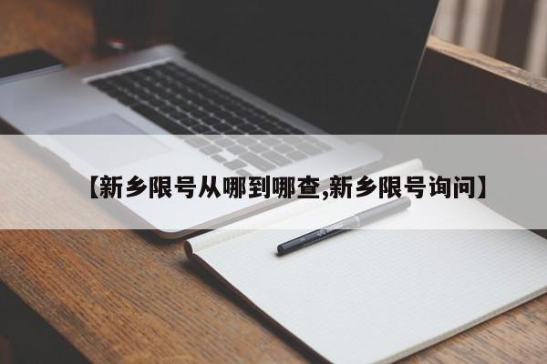 【新乡限号从哪到哪查,新乡限号询问】