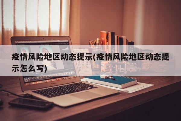 疫情风险地区动态提示(疫情风险地区动态提示怎么写)