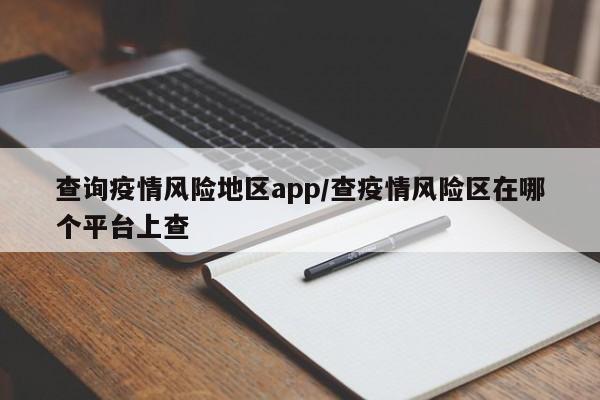 查询疫情风险地区app/查疫情风险区在哪个平台上查