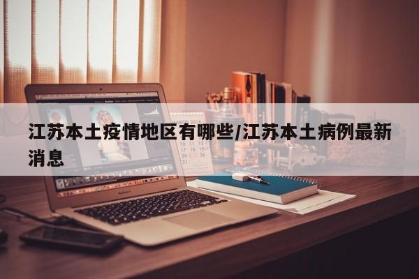江苏本土疫情地区有哪些/江苏本土病例最新消息