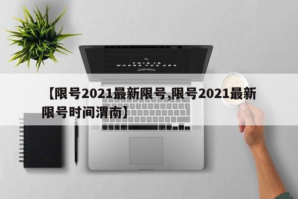 【限号2021最新限号,限号2021最新限号时间渭南】