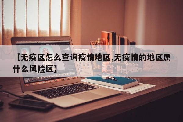 【无疫区怎么查询疫情地区,无疫情的地区属什么风险区】