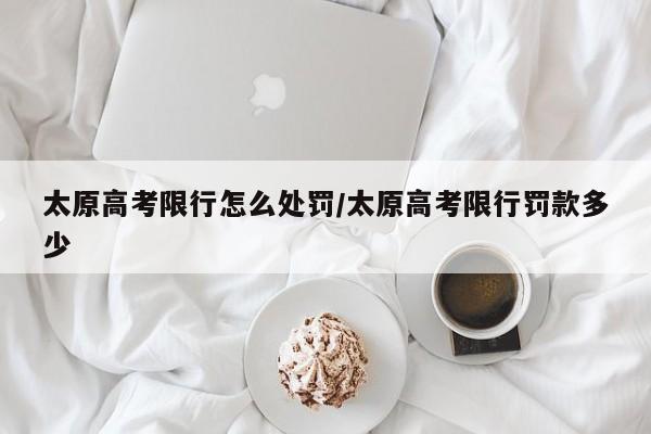 太原高考限行怎么处罚/太原高考限行罚款多少