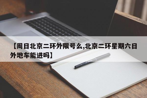 【周日北京二环外限号么,北京二环星期六日外地车能进吗】