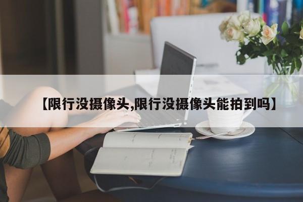 【限行没摄像头,限行没摄像头能拍到吗】