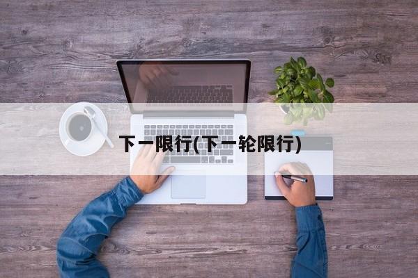 下一限行(下一轮限行)