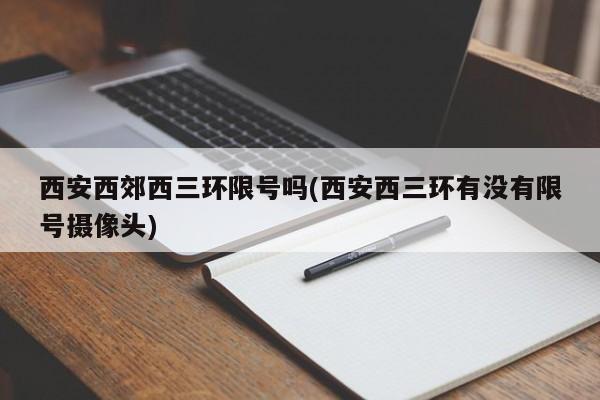 西安西郊西三环限号吗(西安西三环有没有限号摄像头)