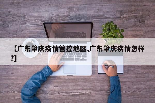 【广东肇庆疫情管控地区,广东肇庆疾情怎样?】