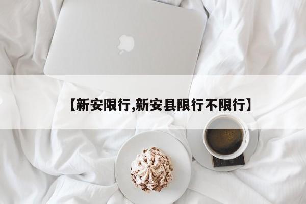 【新安限行,新安县限行不限行】