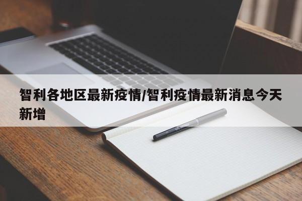 智利各地区最新疫情/智利疫情最新消息今天新增