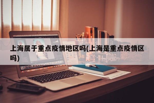 上海属于重点疫情地区吗(上海是重点疫情区吗)