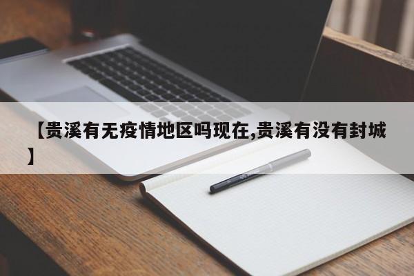 【贵溪有无疫情地区吗现在,贵溪有没有封城】