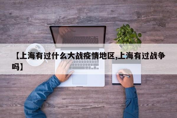 【上海有过什么大战疫情地区,上海有过战争吗】