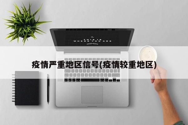 疫情严重地区信号(疫情较重地区)