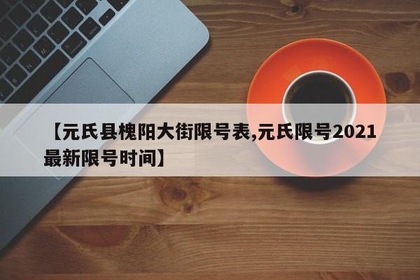 【元氏县槐阳大街限号表,元氏限号2021最新限号时间】