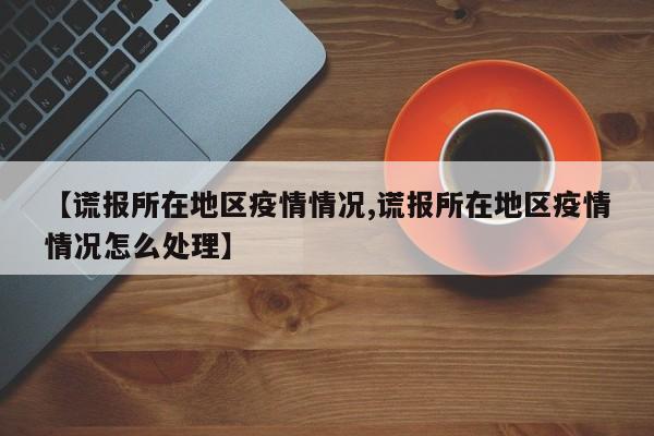 【谎报所在地区疫情情况,谎报所在地区疫情情况怎么处理】