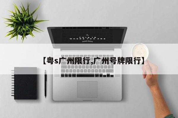 【粤s广州限行,广州号牌限行】
