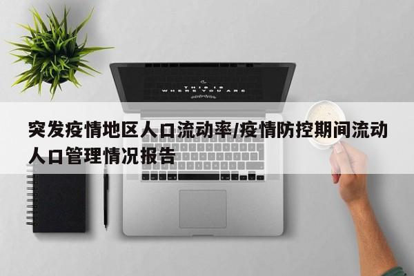 突发疫情地区人口流动率/疫情防控期间流动人口管理情况报告