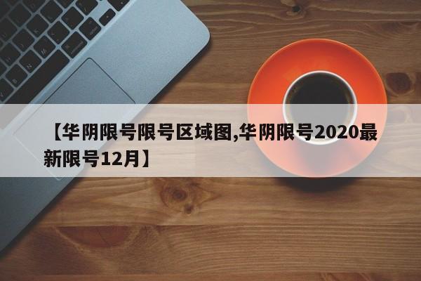 【华阴限号限号区域图,华阴限号2020最新限号12月】
