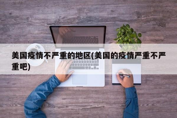 美国疫情不严重的地区(美国的疫情严重不严重吧)