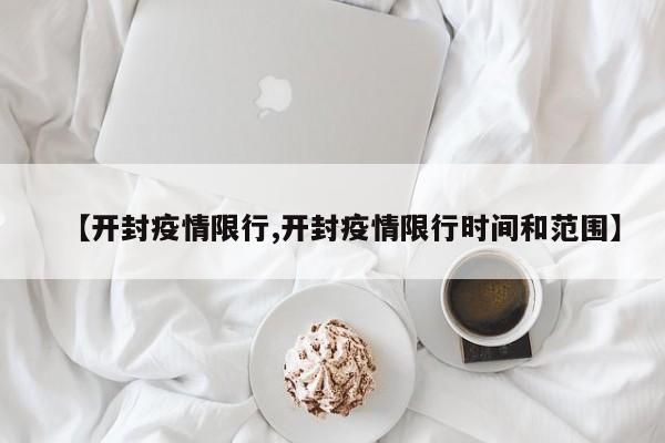 【开封疫情限行,开封疫情限行时间和范围】