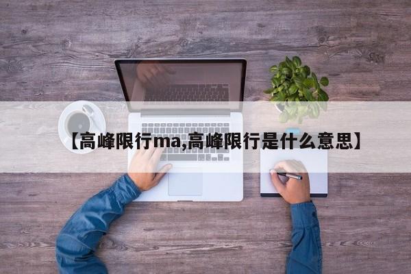 【高峰限行ma,高峰限行是什么意思】