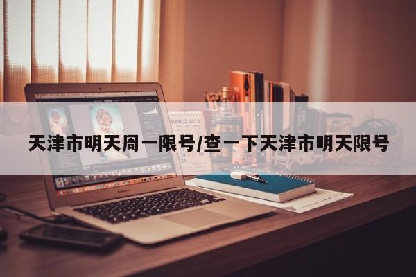 天津市明天周一限号/查一下天津市明天限号