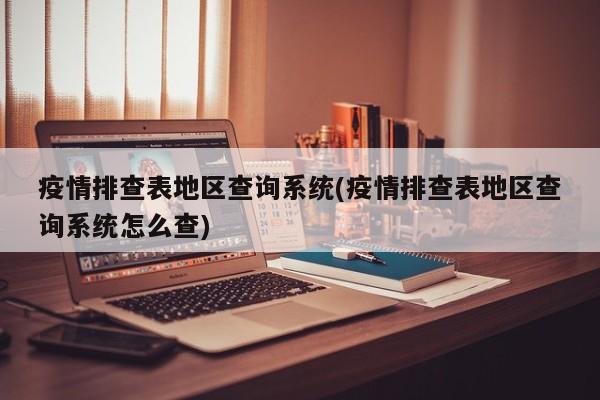 疫情排查表地区查询系统(疫情排查表地区查询系统怎么查)