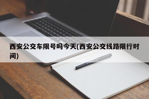 西安公交车限号吗今天(西安公交线路限行时间)