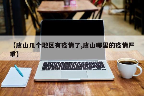 【唐山几个地区有疫情了,唐山哪里的疫情严重】