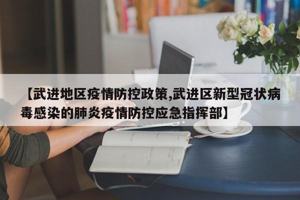 【武进地区疫情防控政策,武进区新型冠状病毒感染的肺炎疫情防控应急指挥部】