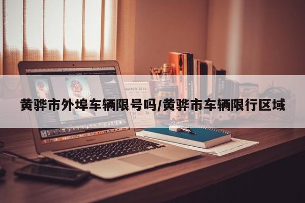 黄骅市外埠车辆限号吗/黄骅市车辆限行区域