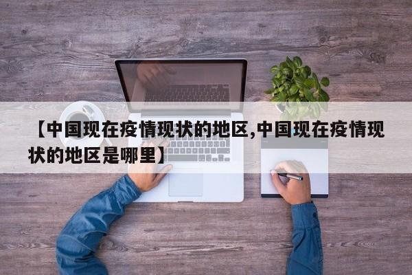 【中国现在疫情现状的地区,中国现在疫情现状的地区是哪里】