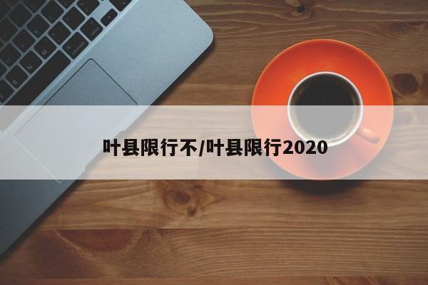 叶县限行不/叶县限行2020