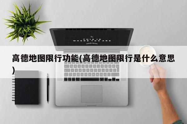 高德地图限行功能(高德地图限行是什么意思)
