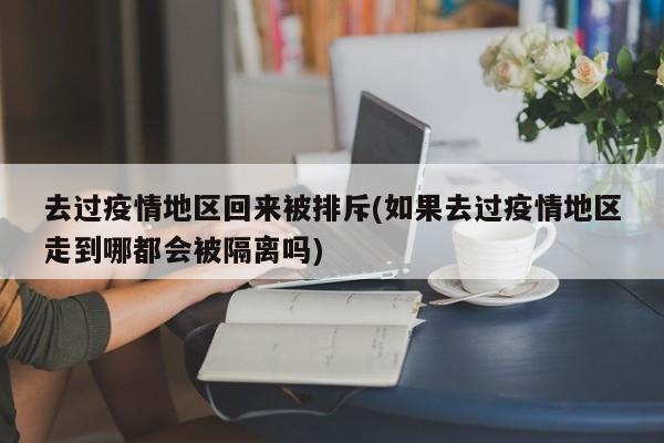 去过疫情地区回来被排斥(如果去过疫情地区走到哪都会被隔离吗)