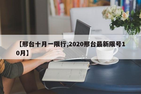 【邢台十月一限行,2020邢台最新限号10月】