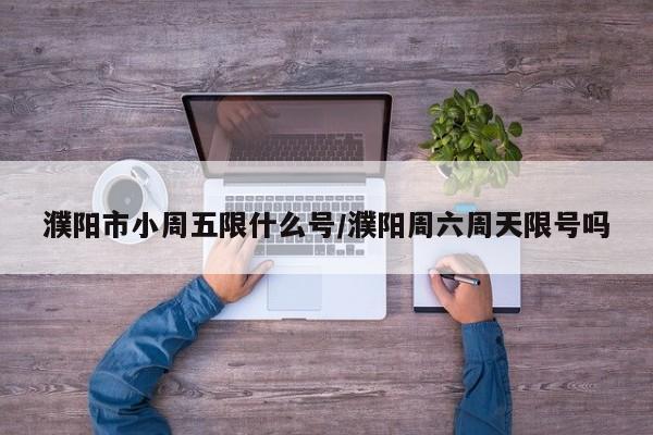 濮阳市小周五限什么号/濮阳周六周天限号吗