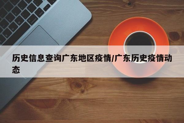 历史信息查询广东地区疫情/广东历史疫情动态