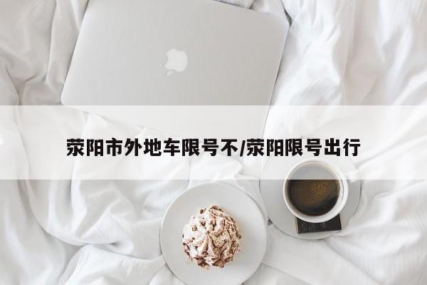 荥阳市外地车限号不/荥阳限号出行