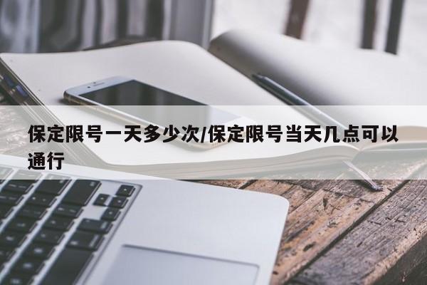 保定限号一天多少次/保定限号当天几点可以通行